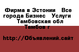 Фирма в Эстонии - Все города Бизнес » Услуги   . Тамбовская обл.,Тамбов г.